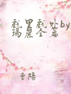 戏里戏外by苏玛丽全篇