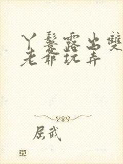 丫鬟露出双乳让老爷玩弄