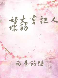 好大会把人家弄坏的