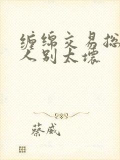 缠绵交易总裁大人别太坏