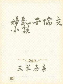 妇乱子伦交野战小说