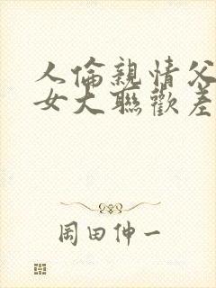 人伦亲情父母儿女大联欢差距