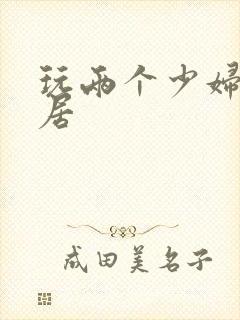 玩两个少妇女邻居