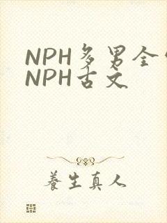 NPH多男全处NPH古文