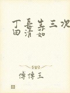 丁长生三次进入田清茹