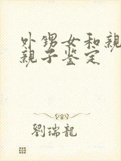 外甥女和亲舅舅亲子鉴定