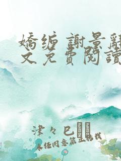 娇缠 谢景辞全文免费阅读