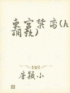 东宫禁脔(h 调教)