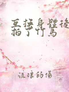 互换身体后我强拍了竹马