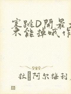 塞跳D开最大挡不能掉哦作文
