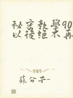 秘密教学90话以后绝不再压抑的歌