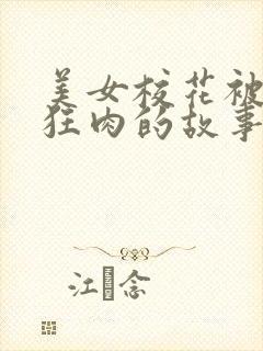 美女校花被老汗狂肉的故事