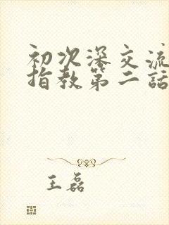 初次深交流请多指教第二话是什么