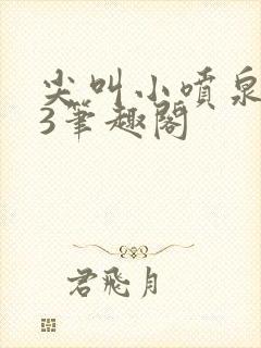 尖叫小喷泉1v3笔趣阁