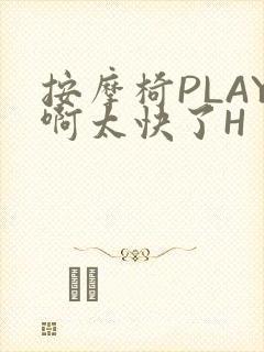 按摩椅PLAY啊太快了H