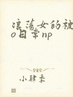 浪荡女的被cao日常np