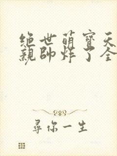 绝世萌宝天才娘亲帅炸了全文免费