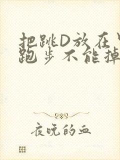 把跳D放在里面跑步不能掉