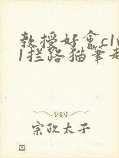 教授好会c1v1拦路猫笔趣阁