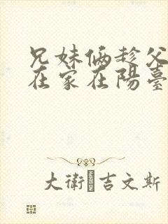 兄妹俩趁父母不在家在阳台