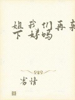 姐 我们再来一下 好吗