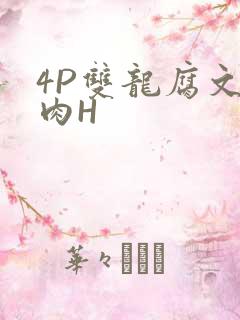 4P双龙腐文纯肉H