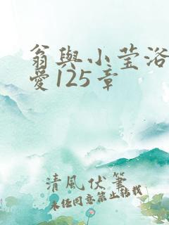 翁与小莹浴室欢爱125章