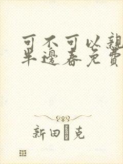 可不可以亲亲我半边春免费阅读