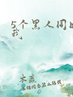 5个黑人同时玩我