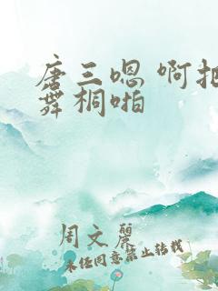 唐三嗯 啊把唐舞桐啪