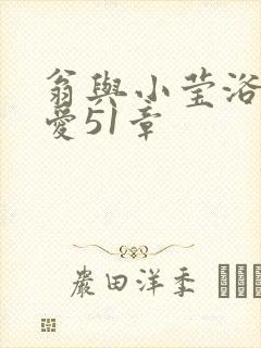 翁与小莹浴室欢爱51章