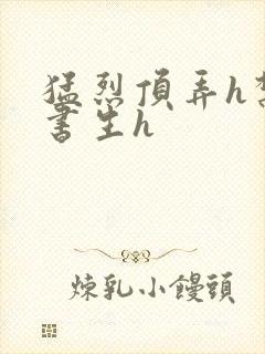 猛烈顶弄h禁欲书生h