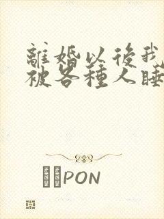 离婚以后我天天被各种人睡