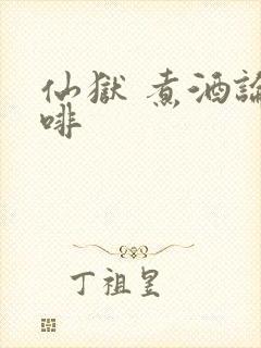 仙狱 煮酒论咖啡