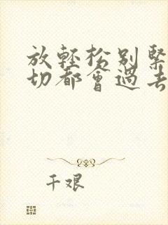 放轻松别紧张一切都会过去