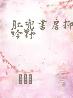 肚兜书房抑制低吟野