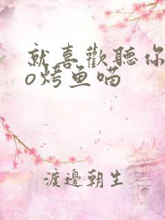 就喜欢听你叫po烤鱼喵