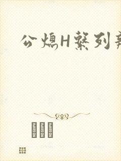 公熄H系列辣文