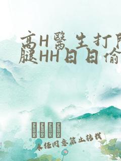 高H医生打开双腿HH日日偷欢H
