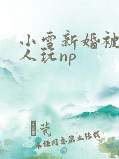 小雪新婚被全村人玩np