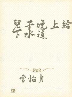 儿子晚上给我通下水道