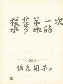 校花第一次真紧水多嫩的