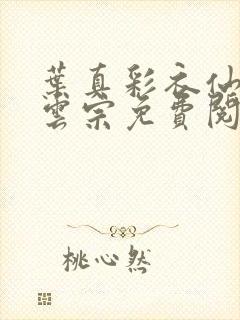 叶真彩衣仙子齐云宗免费阅读无弹窗