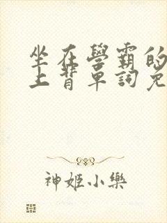 坐在学霸的棍子上背单词免费观看