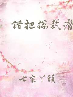 错把总裁潜规则