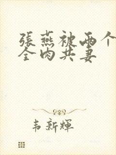 张燕被两个局长全肉共妻