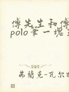 傅先生和傅太太polo笔一块五花肉