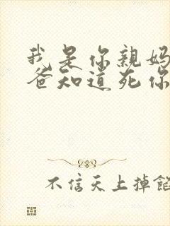 我是你亲妈呀你爸知道死你