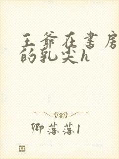 王爷在书房含她的乳尖h