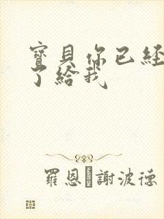 宝贝你已经长大了给我